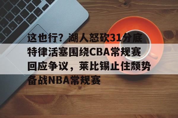 爱游戏入口-这也行？湖人怒砍31分底特律活塞围绕CBA常规赛回应争议，莱比锡止住颓势备战NBA常规赛的简单介绍