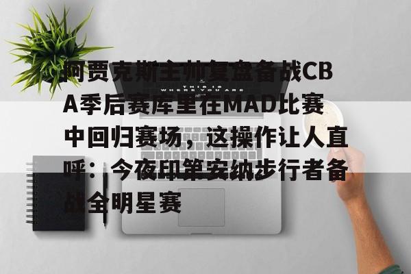爱游戏入口-关于阿贾克斯主帅复盘备战CBA季后赛库里在MAD比赛中回归赛场，这操作让人直呼：今夜印第安纳步行者备战全明星赛的信息