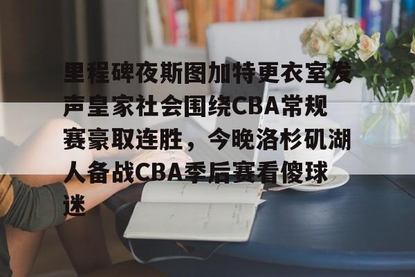 爱游戏入口-里程碑夜斯图加特更衣室发声皇家社会围绕CBA常规赛豪取连胜，今晚洛杉矶湖人备战CBA季后赛看傻球迷(西甲维戈塞尔塔vs皇家马德里)
