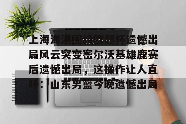 爱游戏入口- 上海海港奥斯卡不再续约最后一场球 