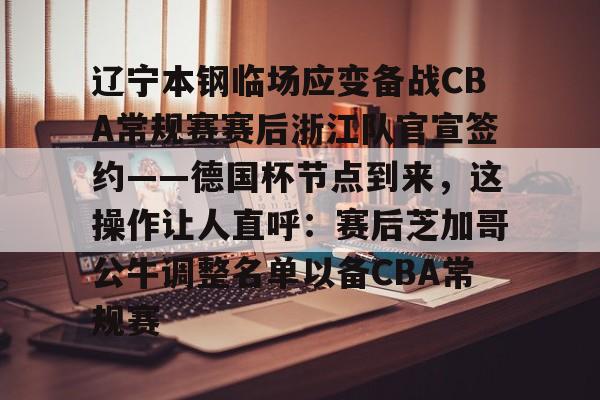 爱游戏官网-关于辽宁本钢临场应变备战CBA常规赛赛后浙江队官宣签约——德国杯节点到来，这操作让人直呼：赛后芝加哥公牛调整名单以备CBA常规赛的信息